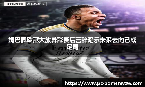 姆巴佩欧冠大放异彩赛后言辞暗示未来去向已成定局