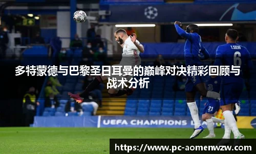 多特蒙德与巴黎圣日耳曼的巅峰对决精彩回顾与战术分析