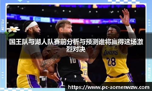 国王队与湖人队赛前分析与预测谁将赢得这场激烈对决