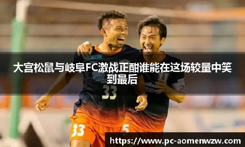 大宫松鼠与岐阜FC激战正酣谁能在这场较量中笑到最后
