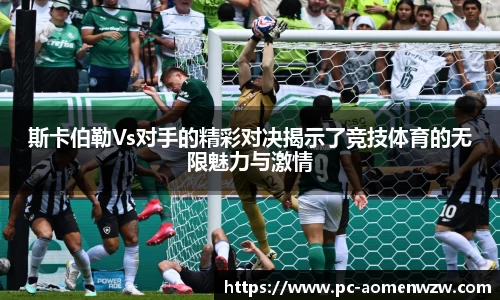 斯卡伯勒Vs对手的精彩对决揭示了竞技体育的无限魅力与激情