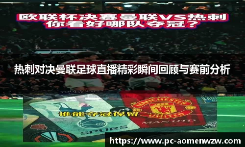 热刺对决曼联足球直播精彩瞬间回顾与赛前分析