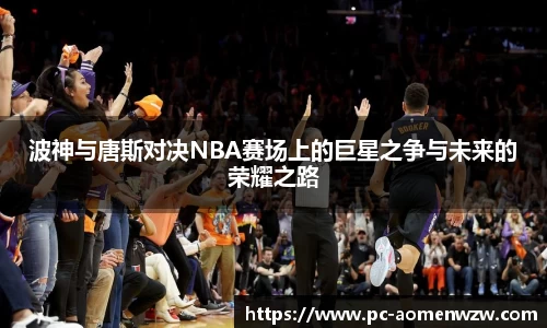 波神与唐斯对决NBA赛场上的巨星之争与未来的荣耀之路