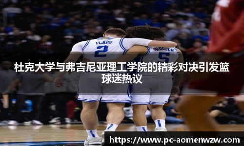 杜克大学与弗吉尼亚理工学院的精彩对决引发篮球迷热议