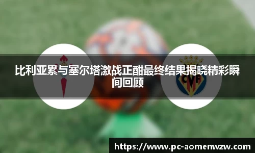 比利亚累与塞尔塔激战正酣最终结果揭晓精彩瞬间回顾