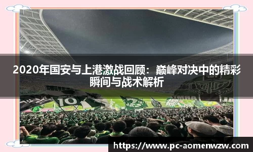 2020年国安与上港激战回顾：巅峰对决中的精彩瞬间与战术解析