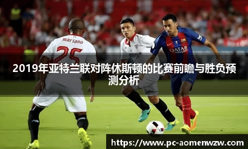 2019年亚特兰联对阵休斯顿的比赛前瞻与胜负预测分析