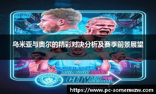 乌米亚与奥尔的精彩对决分析及赛季前景展望