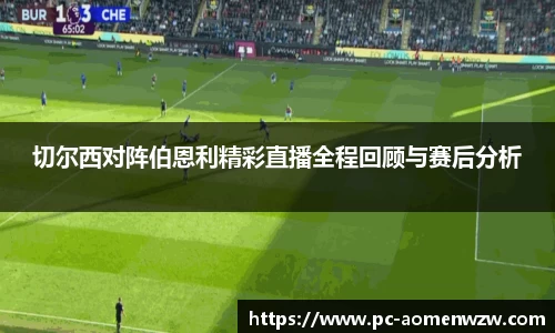 切尔西对阵伯恩利精彩直播全程回顾与赛后分析