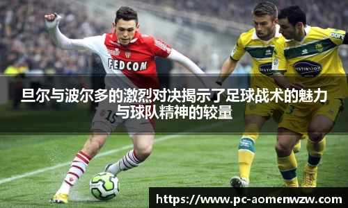 旦尔与波尔多的激烈对决揭示了足球战术的魅力与球队精神的较量
