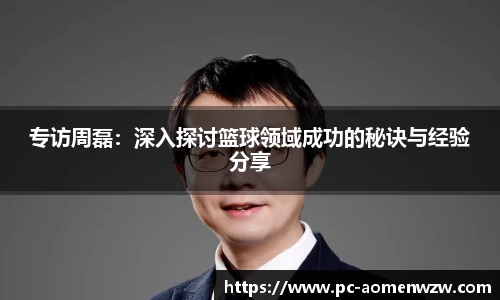 专访周磊：深入探讨篮球领域成功的秘诀与经验分享
