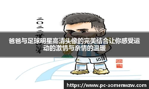 爸爸与足球明星高清头像的完美结合让你感受运动的激情与亲情的温暖